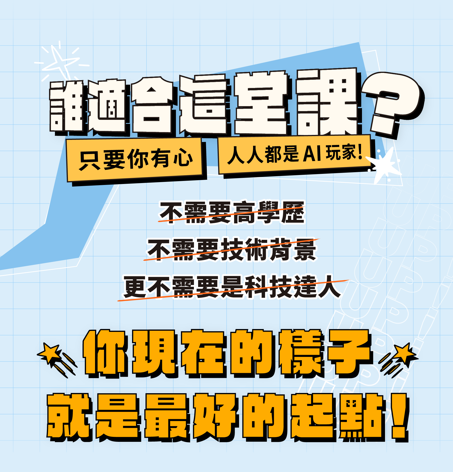 ALPHA Camp AC 開啟外掛人生的 AI 實戰課 9 個動作一做就會 想要人生開外掛嗎？跟著 3 小時 9 個簡單的動作，零門檻人人都能變 AI 高手玩家，創造以前覺得不可能的成就，免寫程式碼，讓 AI 一鍵生成網站，開啟個人品牌經營，增加額外收入! AI 應用, 新手入門, 網站開發 主要溝通標題：讓 AI 成為你的第二大腦 訊息內容：有門檻的事情都讓 AI 來做，幫你人生立刻開外掛 1/ 增加一技之長 創造過去無法想像的成就 2/ 打開第二份收入 製作網站 開啟個人品牌經營 3/ 跟上時代不落單 拒絕當被 AI 淘汰的人! 主要溝通標題：零負擔啟動 AI 外掛攻略！ 訊息內容：擔心自己的學經歷怎麼可能做得到？ 手把手帶你跨過「不可能」的檻 1/ AI 一鍵生成 讓你免寫程式碼 不需要懂程式語言，只要學怎麼對 AI 下指令 2/ 3 小時 9 動作 即學即用 跟著簡單的指引，立即完成個人品牌網站前後台 3/ 小白也能輕鬆變成科技人 用淺顯易懂的說明帶你踏入 AI 應用世界 4/ 彈性進修新技能 線上教材結合預錄影片，自主安排學習時間 主要溝通標題：誰適合這堂課？ 訊息內容：只要你有心，人人都是 AI 玩家！ 不需要高學歷 不需要技術背景 更不需要是科技達人 你現在的樣子，就是最好的起點！